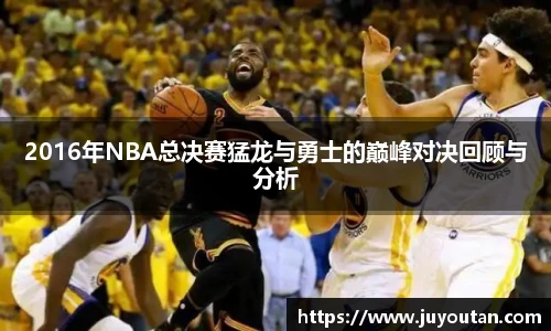 2016年NBA总决赛猛龙与勇士的巅峰对决回顾与分析