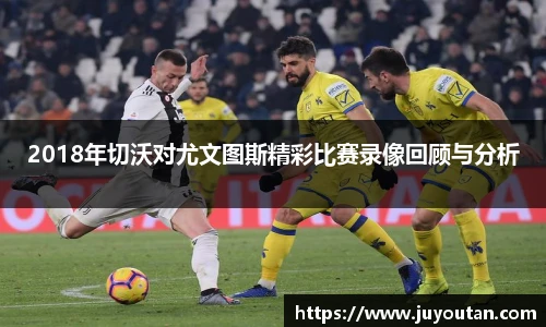 2018年切沃对尤文图斯精彩比赛录像回顾与分析