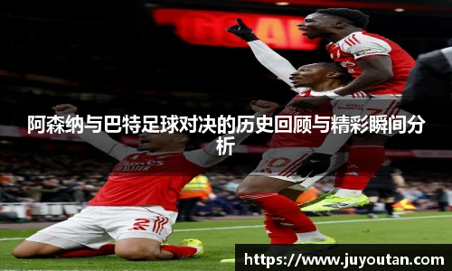 阿森纳与巴特足球对决的历史回顾与精彩瞬间分析