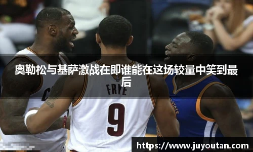 奥勒松与基萨激战在即谁能在这场较量中笑到最后