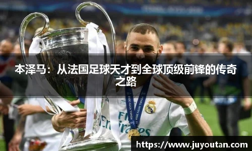 本泽马：从法国足球天才到全球顶级前锋的传奇之路