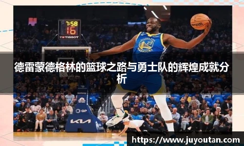 德雷蒙德格林的篮球之路与勇士队的辉煌成就分析