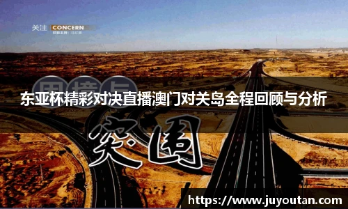 东亚杯精彩对决直播澳门对关岛全程回顾与分析