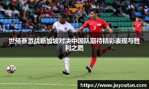 世预赛激战新加坡对决中国队期待精彩表现与胜利之路