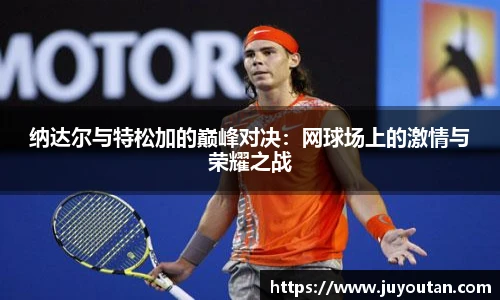 纳达尔与特松加的巅峰对决：网球场上的激情与荣耀之战