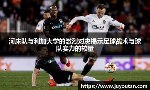 河床队与利加大学的激烈对决揭示足球战术与球队实力的较量