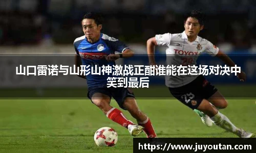 山口雷诺与山形山神激战正酣谁能在这场对决中笑到最后