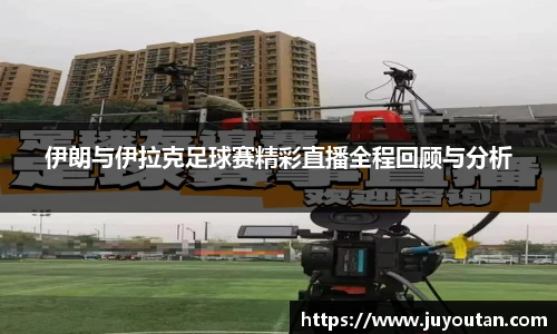 伊朗与伊拉克足球赛精彩直播全程回顾与分析